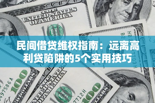 武汉民间借贷维权指南：远离高利贷陷阱的5个实用技巧