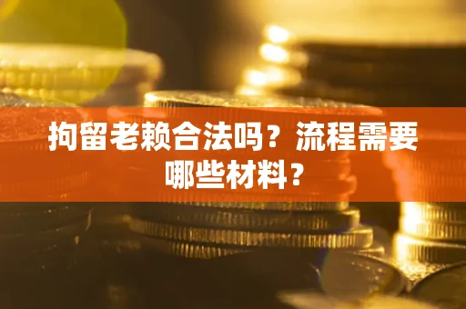 武汉拘留老赖合法吗？流程需要哪些材料？