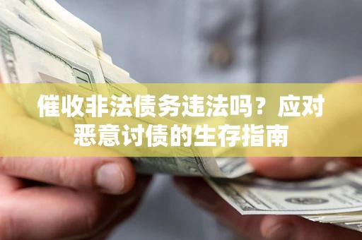 武汉催收非法债务违法吗？应对恶意讨债的生存指南