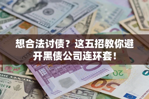 武汉想合法讨债？这五招教你避开黑债公司连环套！