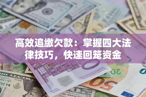 武汉高效追缴欠款：掌握四大法律技巧，快速回笼资金