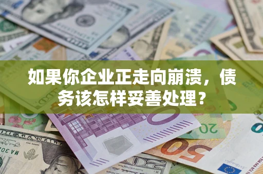 武汉如果你企业正走向崩溃，债务该怎样妥善处理？