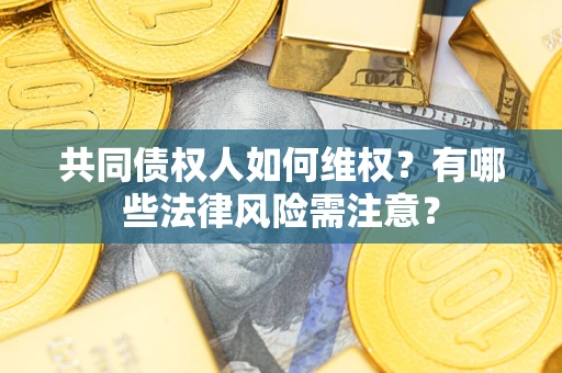 武汉共同债权人如何维权？有哪些法律风险需注意？