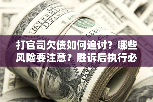 武汉打官司欠债如何追讨？哪些风险要注意？胜诉后执行必看！