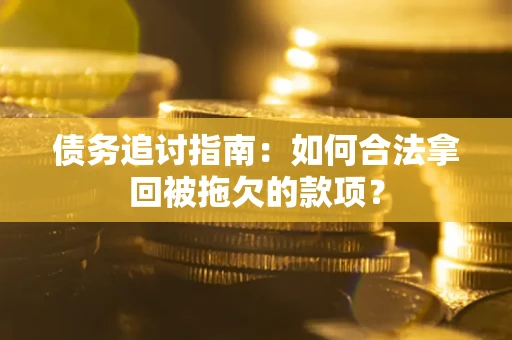 武汉债务追讨指南：如何合法拿回被拖欠的款项？