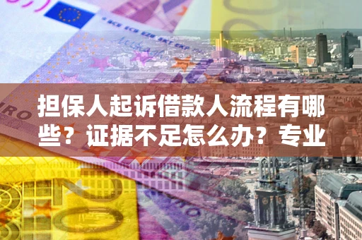 武汉担保人起诉借款人流程有哪些？证据不足怎么办？专业律师解答