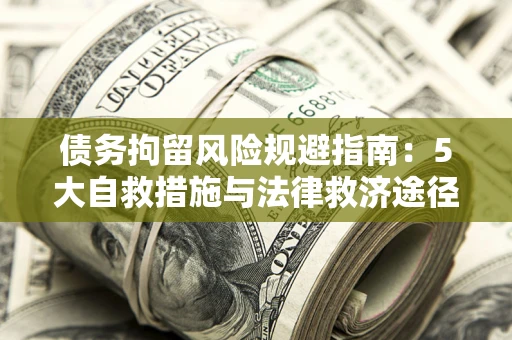 武汉债务拘留风险规避指南：5大自救措施与法律救济途径