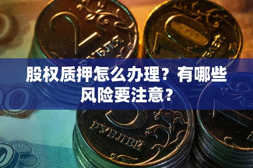 武汉股权质押怎么办理？有哪些风险要注意？