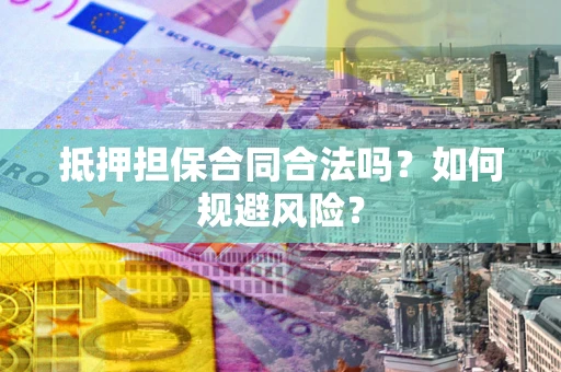 武汉抵押担保合同合法吗？如何规避风险？