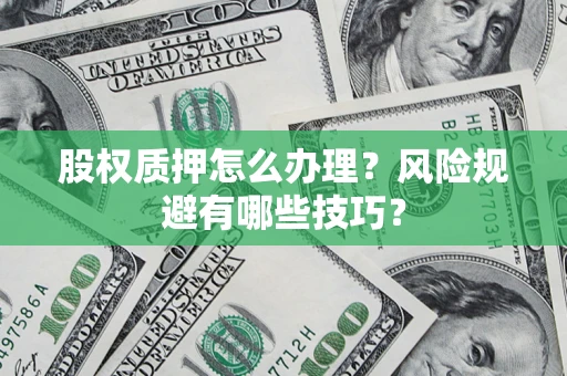 武汉股权质押怎么办理？风险规避有哪些技巧？