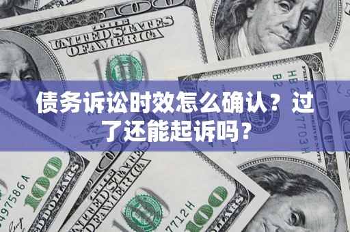 武汉债务诉讼时效怎么确认？过了还能起诉吗？