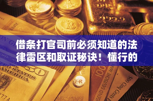 武汉借条打官司前必须知道的法律雷区和取证秘诀！懂行的人已经留好这些证据