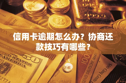 武汉信用卡逾期怎么办？协商还款技巧有哪些？