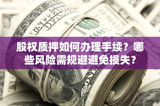 武汉股权质押如何办理手续？哪些风险需规避避免损失？