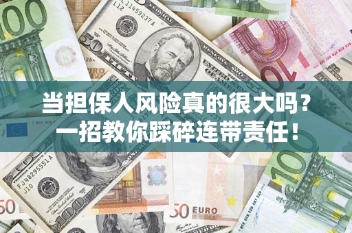 武汉当担保人风险真的很大吗？一招教你踩碎连带责任！