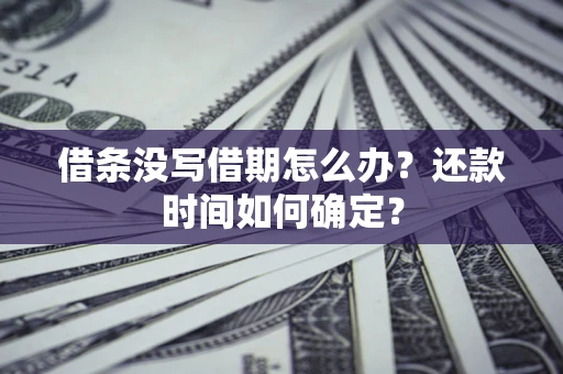 武汉借条没写借期怎么办？还款时间如何确定？