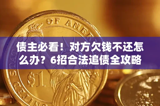 武汉债主必看！对方欠钱不还怎么办？6招合法追债全攻略