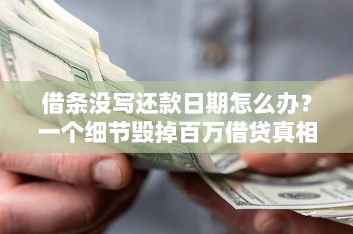 武汉借条没写还款日期怎么办？一个细节毁掉百万借贷真相