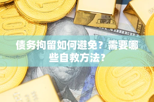 武汉债务拘留如何避免？需要哪些自救方法？