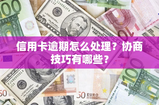 武汉信用卡逾期怎么处理？协商技巧有哪些？
