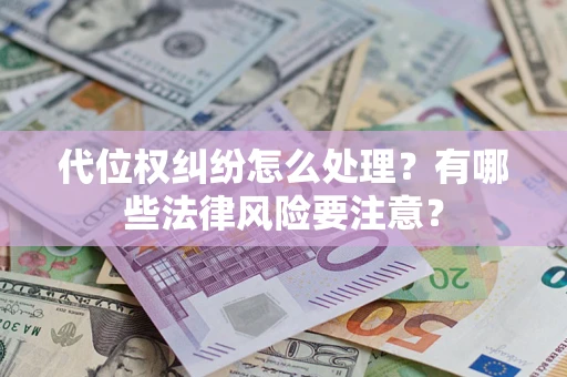 武汉代位权纠纷怎么处理？有哪些法律风险要注意？