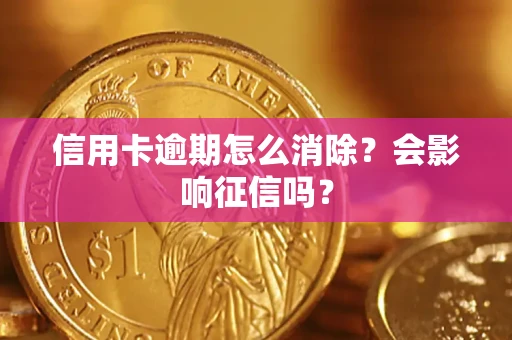 武汉信用卡逾期怎么消除？会影响征信吗？