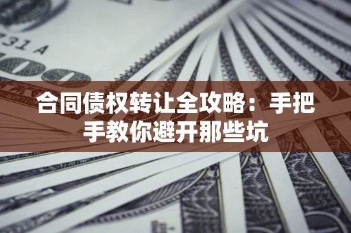 武汉合同债权转让全攻略：手把手教你避开那些坑
