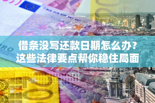 武汉借条没写还款日期怎么办？这些法律要点帮你稳住局面