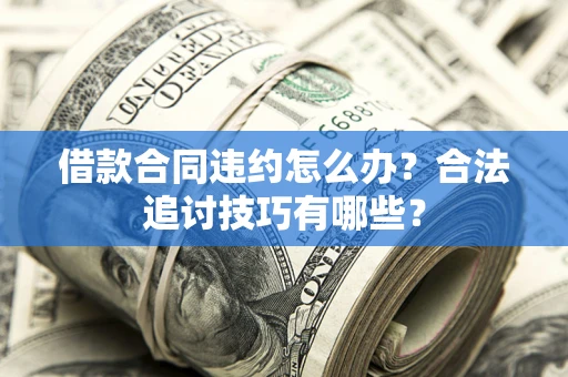武汉借款合同违约怎么办？合法追讨技巧有哪些？