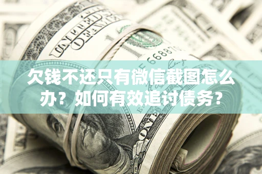 武汉欠钱不还只有微信截图怎么办？如何有效追讨债务？