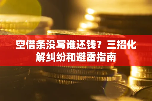 武汉空借条没写谁还钱？三招化解纠纷和避雷指南