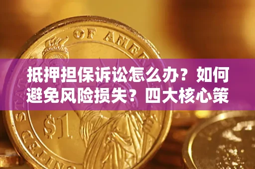 武汉抵押担保诉讼怎么办？如何避免风险损失？四大核心策略全解读