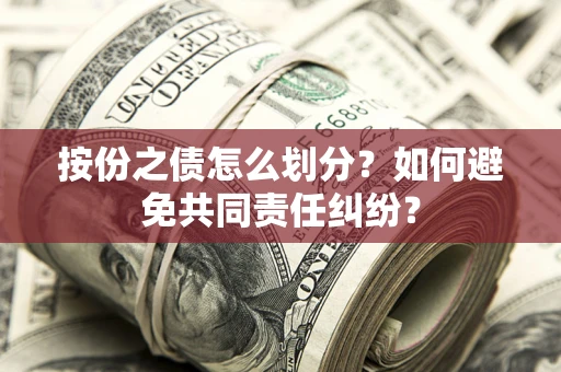 武汉按份之债怎么划分？如何避免共同责任纠纷？