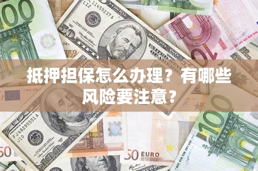 武汉抵押担保怎么办理？有哪些风险要注意？