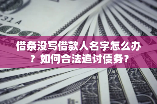 武汉借条没写借款人名字怎么办？如何合法追讨债务？