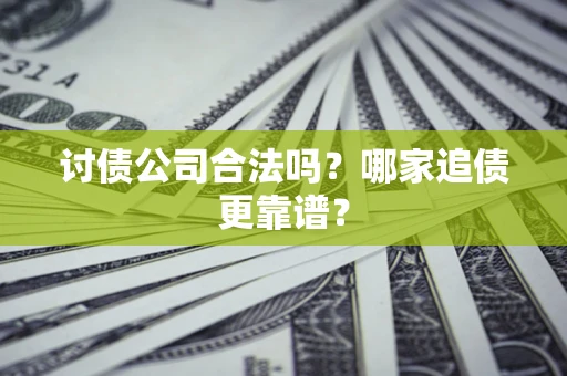 武汉讨债公司合法吗？哪家追债更靠谱？