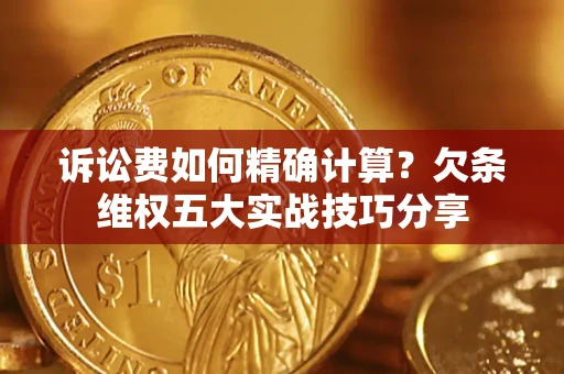 武汉诉讼费如何精确计算？欠条维权五大实战技巧分享