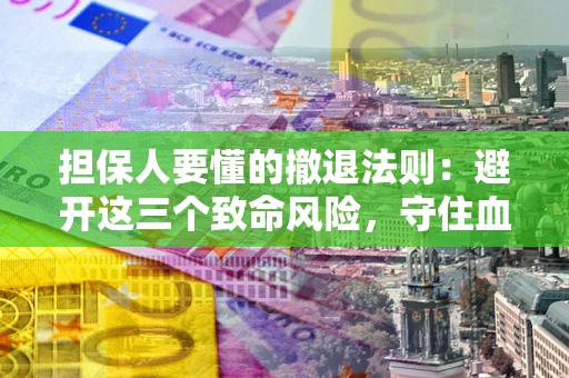 武汉担保人要懂的撤退法则：避开这三个致命风险，守住血汗钱