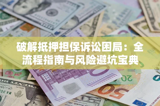 武汉破解抵押担保诉讼困局:全流程指南与风险避坑宝典 武汉破解抵押担保诉讼困局:全流程指南与风险避坑宝典