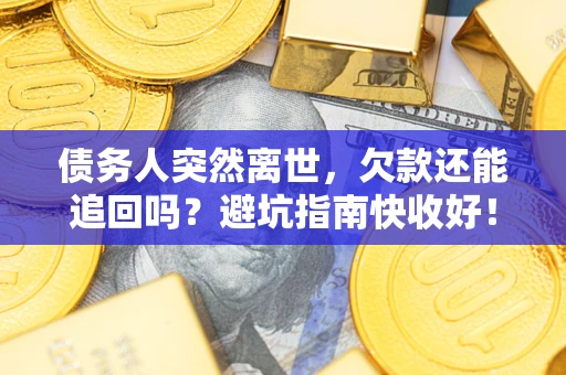 武汉债务人突然离世，欠款还能追回吗？避坑指南快收好！