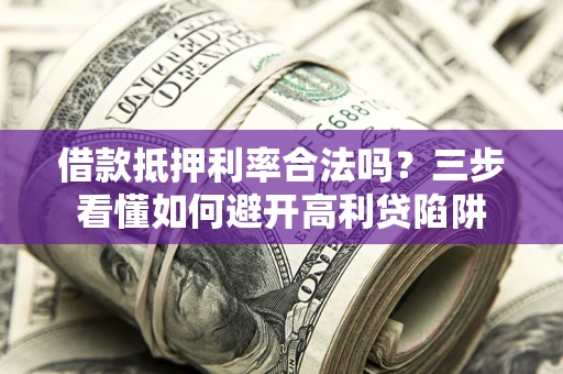 武汉借款抵押利率合法吗？三步看懂如何避开高利贷陷阱
