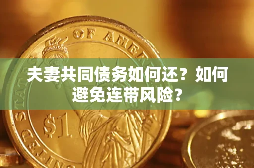 武汉夫妻共同债务如何还？如何避免连带风险？