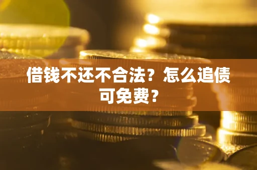 武汉借钱不还不合法？怎么追债可免费？