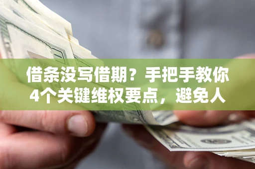 武汉借条没写借期？手把手教你4个关键维权要点，避免人财两空