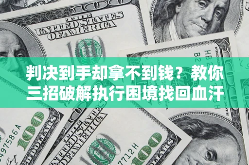 武汉判决到手却拿不到钱？教你三招破解执行困境找回血汗钱