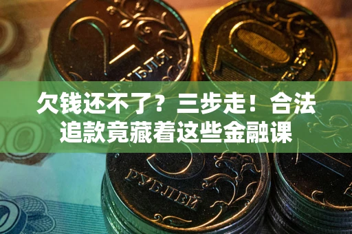 武汉欠钱还不了？三步走！合法追款竟藏着这些金融课