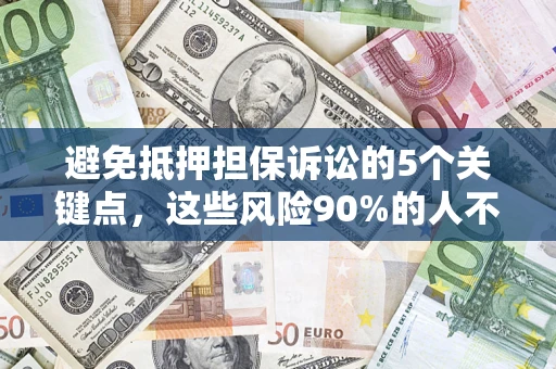 武汉避免抵押担保诉讼的5个关键点，这些风险90%的人不知道！