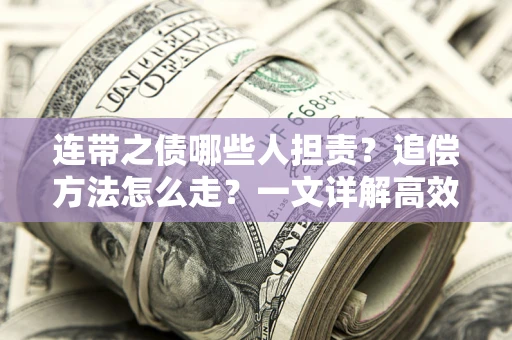 武汉连带之债哪些人担责？追偿方法怎么走？一文详解高效维权流程