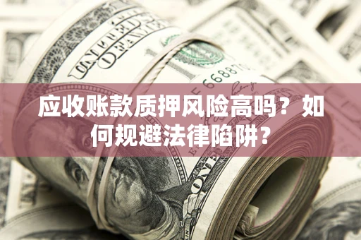 武汉应收账款质押风险高吗？如何规避法律陷阱？