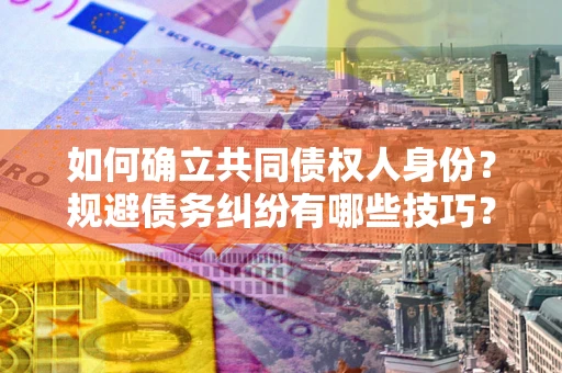 武汉如何确立共同债权人身份？规避债务纠纷有哪些技巧？